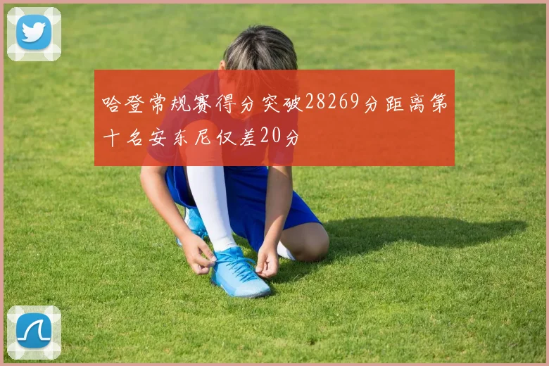 哈登常规赛得分突破28269分距离第十名安东尼仅差20分