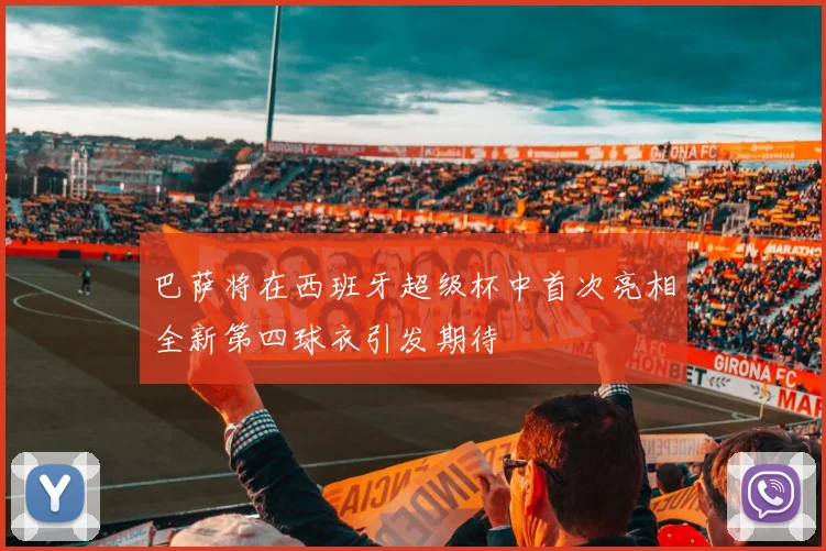 巴萨将在西班牙超级杯中首次亮相全新第四球衣引发期待