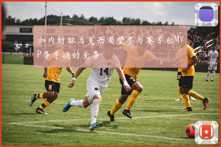 加内特称马克西渴望参与赛季初MVP争夺战的竞争