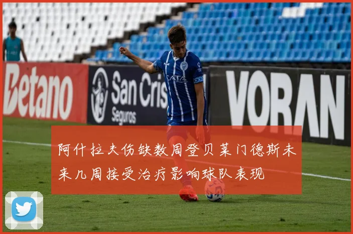 阿什拉夫伤缺数周登贝莱门德斯未来几周接受治疗影响球队表现