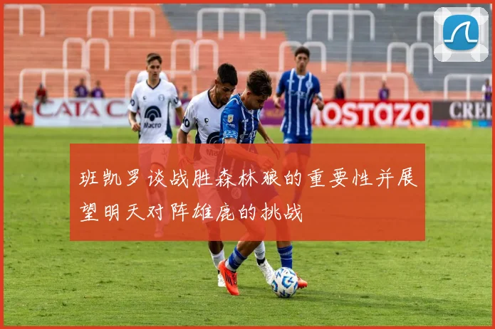班凯罗谈战胜森林狼的重要性并展望明天对阵雄鹿的挑战