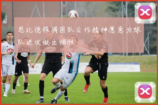 恩比德强调团队合作精神愿意为球队进攻做出牺牲