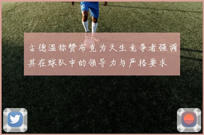 古德温称赞布克为天生竞争者强调其在球队中的领导力与严格要求