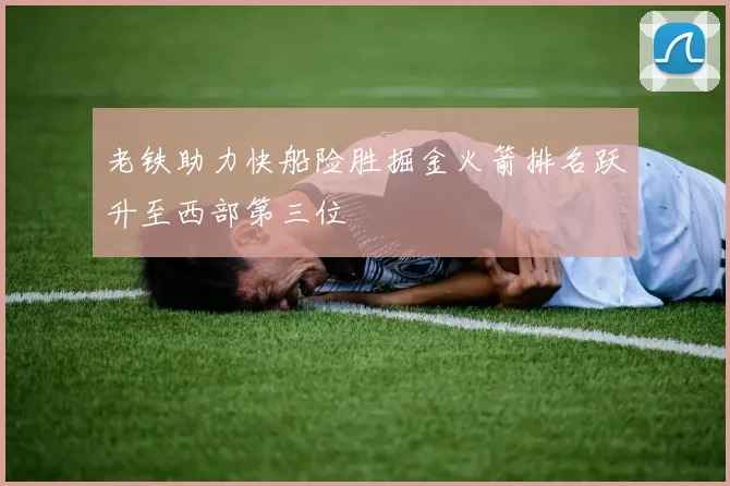 老铁助力快船险胜掘金火箭排名跃升至西部第三位