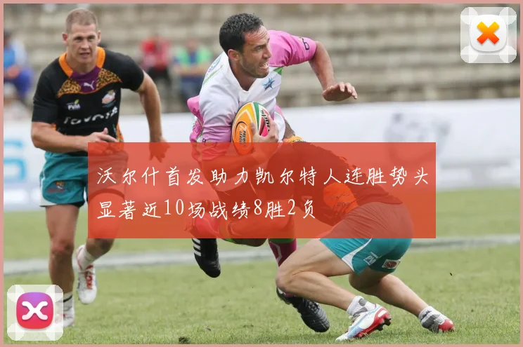 沃尔什首发助力凯尔特人连胜势头显著近10场战绩8胜2负