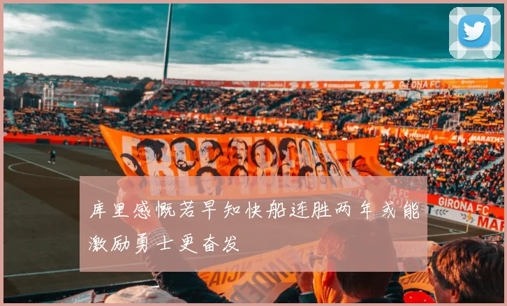 库里感慨若早知快船连胜两年或能激励勇士更奋发