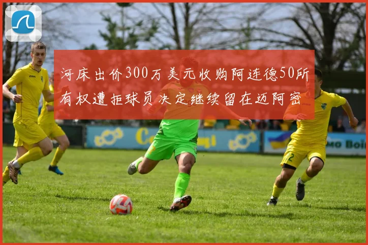 河床出价300万美元收购阿连德50所有权遭拒球员决定继续留在迈阿密