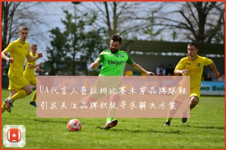 UA代言人普拉姆比赛未穿品牌球鞋引发关注品牌积极寻求解决方案