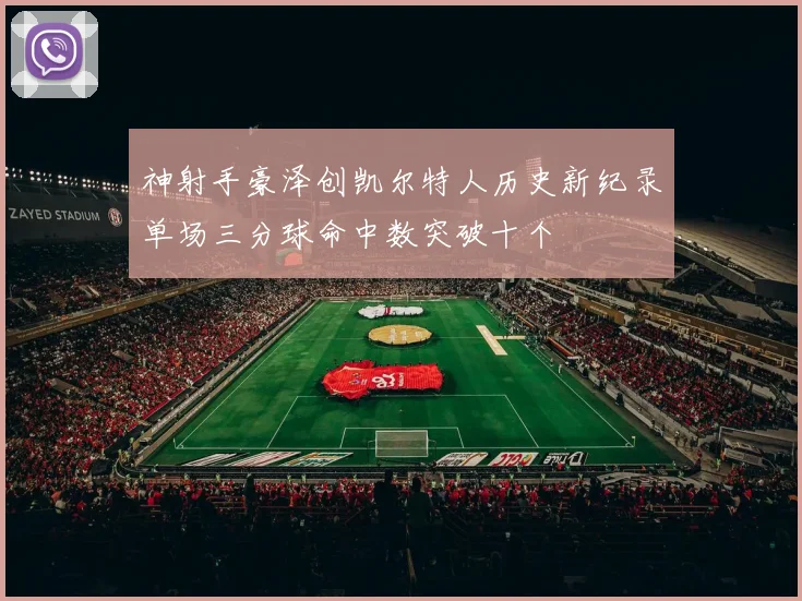 神射手豪泽创凯尔特人历史新纪录单场三分球命中数突破十个