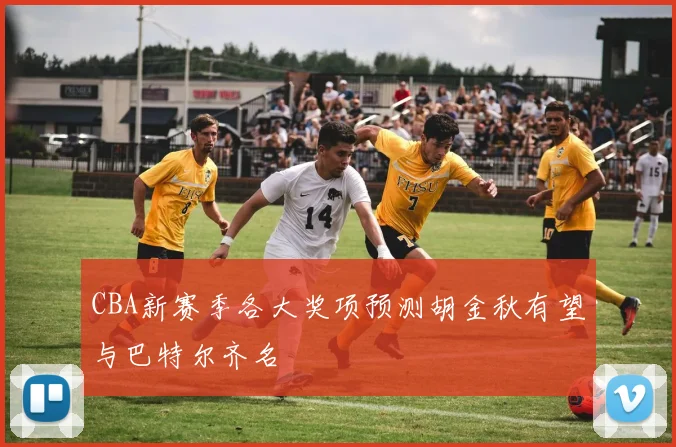 CBA新赛季各大奖项预测胡金秋有望与巴特尔齐名