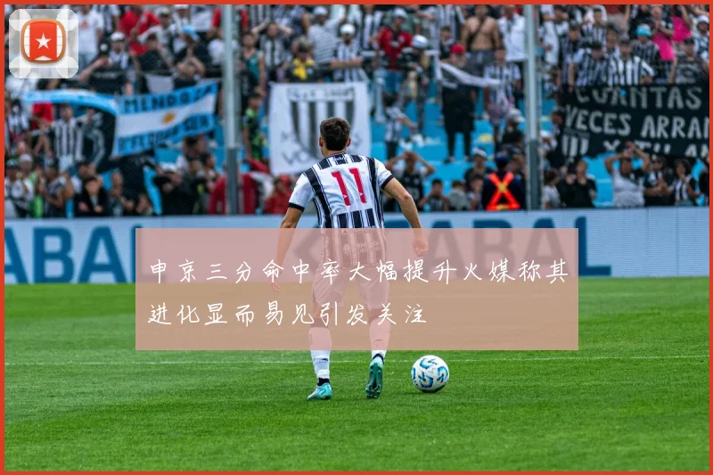 申京三分命中率大幅提升火媒称其进化显而易见引发关注