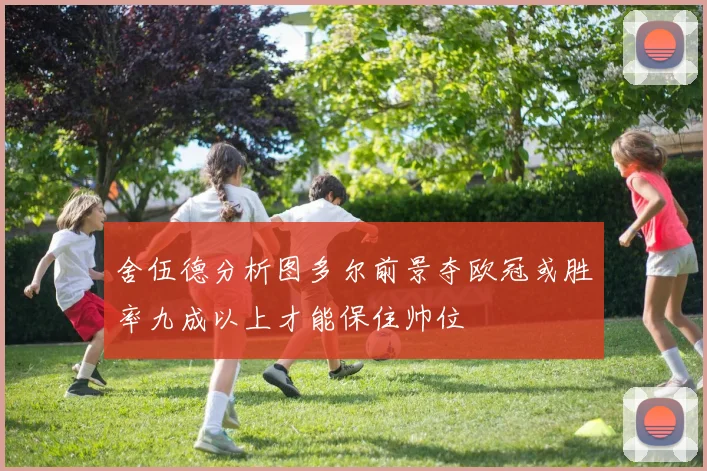 舍伍德分析图多尔前景夺欧冠或胜率九成以上才能保住帅位