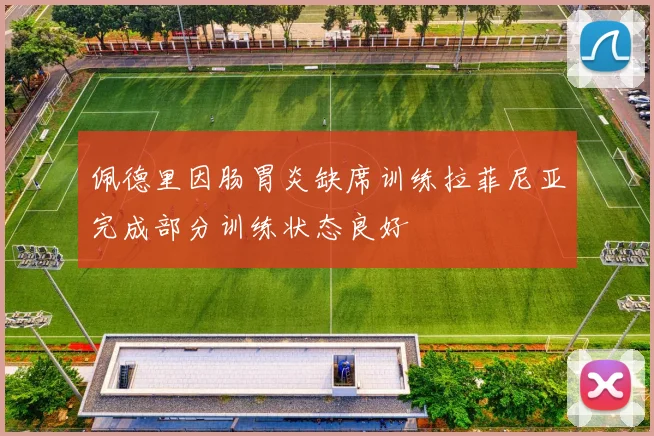 佩德里因肠胃炎缺席训练拉菲尼亚完成部分训练状态良好