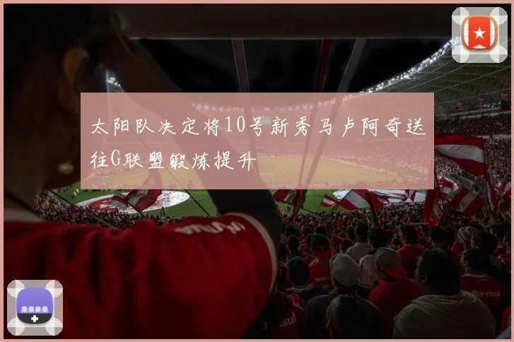 太阳队决定将10号新秀马卢阿奇送往G联盟锻炼提升