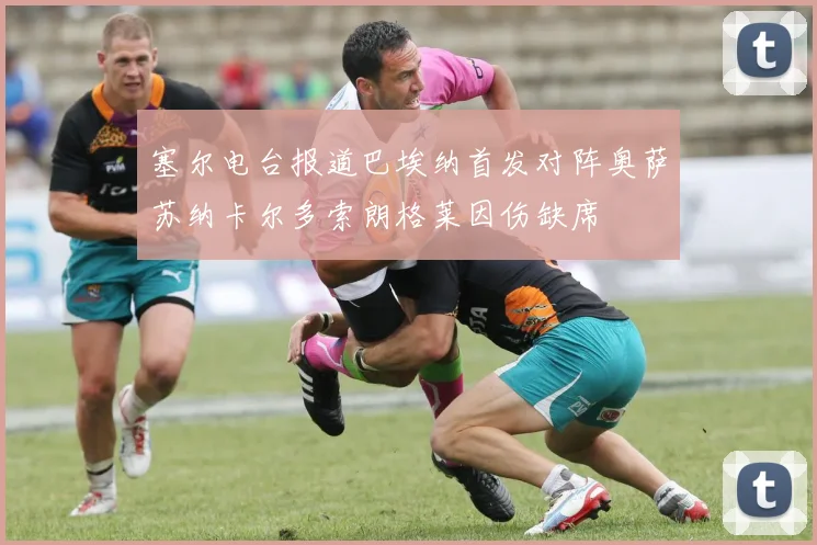 塞尔电台报道巴埃纳首发对阵奥萨苏纳卡尔多索朗格莱因伤缺席
