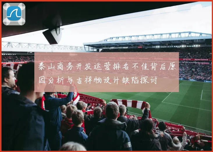 泰山商务开发运营排名不佳背后原因分析与吉祥物设计缺陷探讨