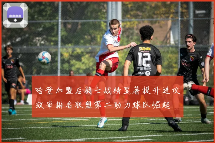 哈登加盟后骑士战绩显著提升进攻效率排名联盟第二助力球队崛起