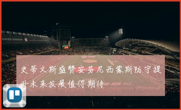 史蒂文斯盛赞安芬尼西蒙斯防守提升未来发展值得期待