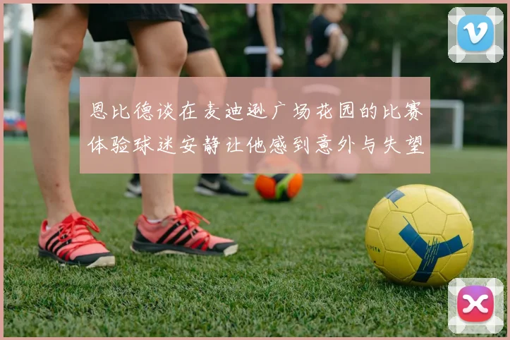 恩比德谈在麦迪逊广场花园的比赛体验球迷安静让他感到意外与失望