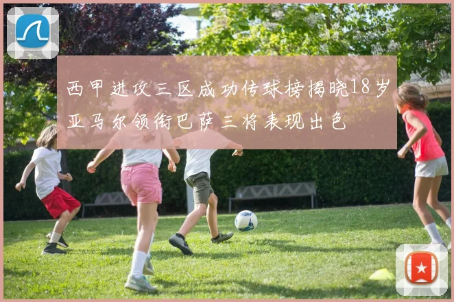 西甲进攻三区成功传球榜揭晓18岁亚马尔领衔巴萨三将表现出色