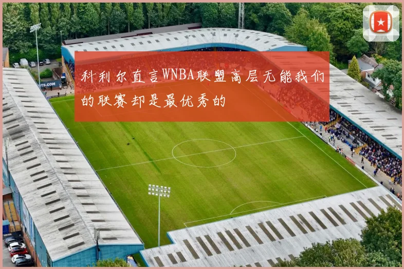 科利尔直言WNBA联盟高层无能我们的联赛却是最优秀的